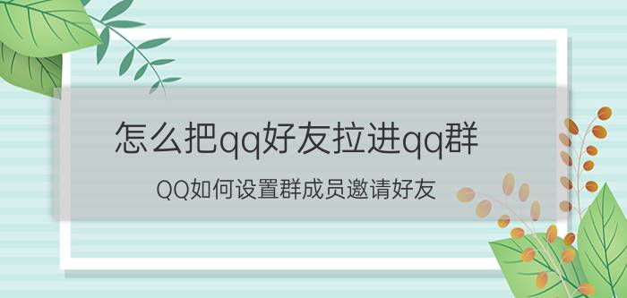 怎么把qq好友拉进qq群 QQ如何设置群成员邀请好友？